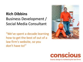 Rich Dibbins
Business Development /
Social Media Consultant
“We've spent a decade learning
how to get the best of out of a
law firm's website, so you
don't have to!”
 
