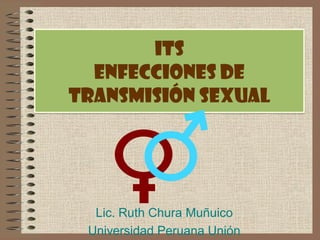 ITS
  EnfeCCIONes de
Transmisión Sexual




  Lic. Ruth Chura Muñuico
 Universidad Peruana Unión
 