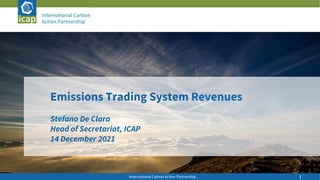 International Carbon Action Partnership 1
Emissions Trading System Revenues
Stefano De Clara
Head of Secretariat, ICAP
14 December 2021
 
