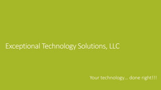 Exceptional Technology Solutions, LLC
Your technology… done right!!!
 