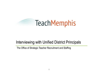 Interviewing with Unified District Principals
The Office of Strategic Teacher Recruitment and Staffing




                                 1
 