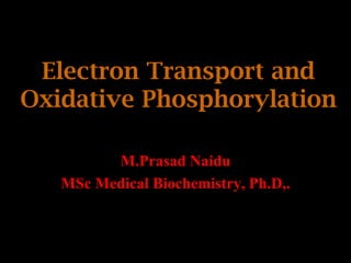 Electron Transport and
Oxidative Phosphorylation
M.Prasad Naidu
MSc Medical Biochemistry, Ph.D,.
 