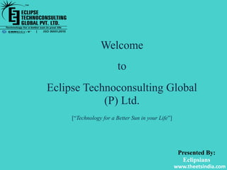 www.theetsindia.com
Welcome
to
Eclipse Technoconsulting Global
(P) Ltd.
[“Technology for a Better Sun in your Life”]
Presented By:
Eclipsians
 