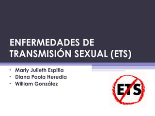 ENFERMEDADES DE
TRANSMISIÓN SEXUAL (ETS)
• Marly Julieth Espitia
• Diana Paola Heredia
• William González
 