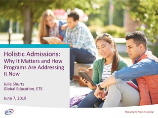CV
Holistic Admissions:
Why It Matters and How
Programs Are Addressing
It Now
Julie Shurts
Global Education, ETS
June 7, 2019
CV
 