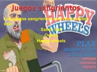 Los juegos sangrientos mas reconocidos
son:
 Salien hell
 Outlas
 Happy wheels
 