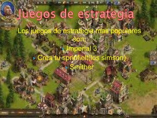 Los juegos de estrategia mas populares
son:
 Imperial 3
 Crea tu sprinfielt(los simson)
 Smither
 