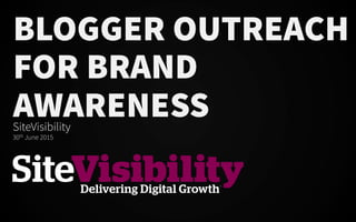 BLOGGER OUTREACH
FOR BRAND
AWARENESSSiteVisibility
30th June 2015
 