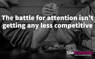 The battle for attention isn’t
getting any less competitive
 