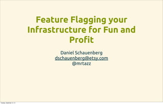 Feature Flagging your
Infrastructure for Fun and
Pro!t
Daniel Schauenberg
dschauenberg@etsy.com
@mrtazz
Tuesday, September 10, 13
 