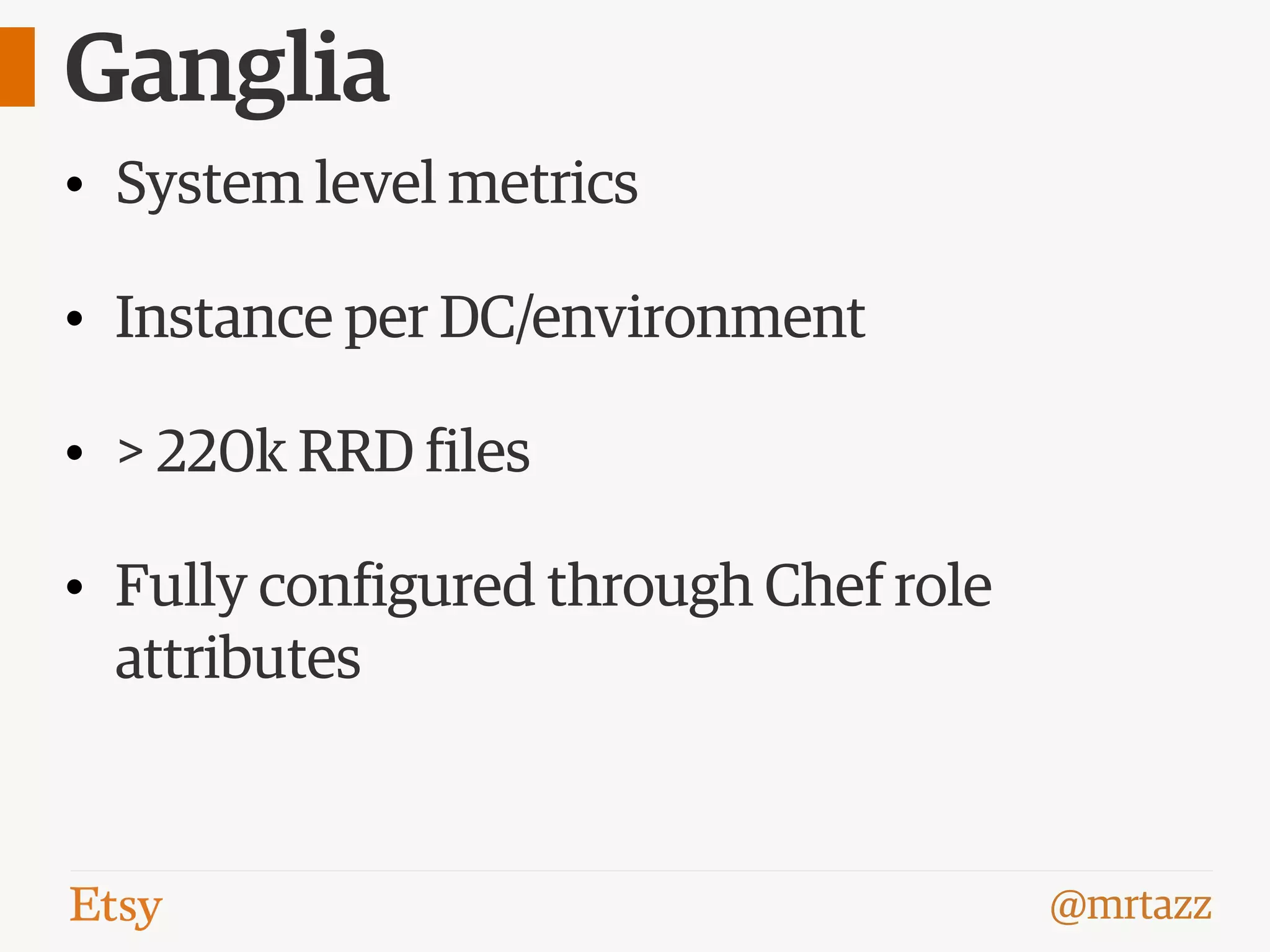@mrtazz
Ganglia
• System level metrics
• Instance per DC/environment
• > 220k RRD files
• Fully configured through Chef role
attributes
 