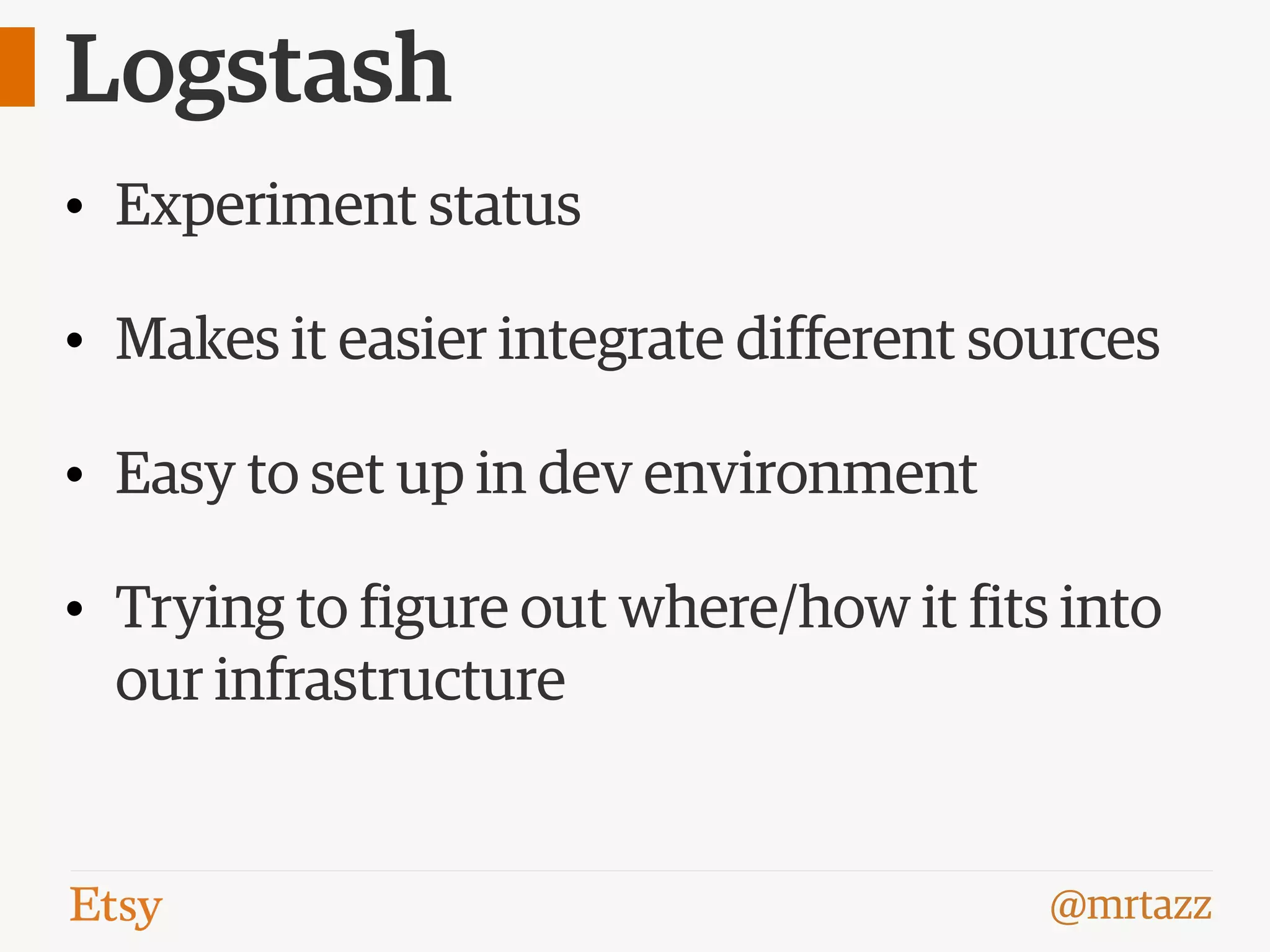 @mrtazz
Logstash
• Experiment status
• Makes it easier integrate different sources
• Easy to set up in dev environment
• Trying to figure out where/how it fits into
our infrastructure
 