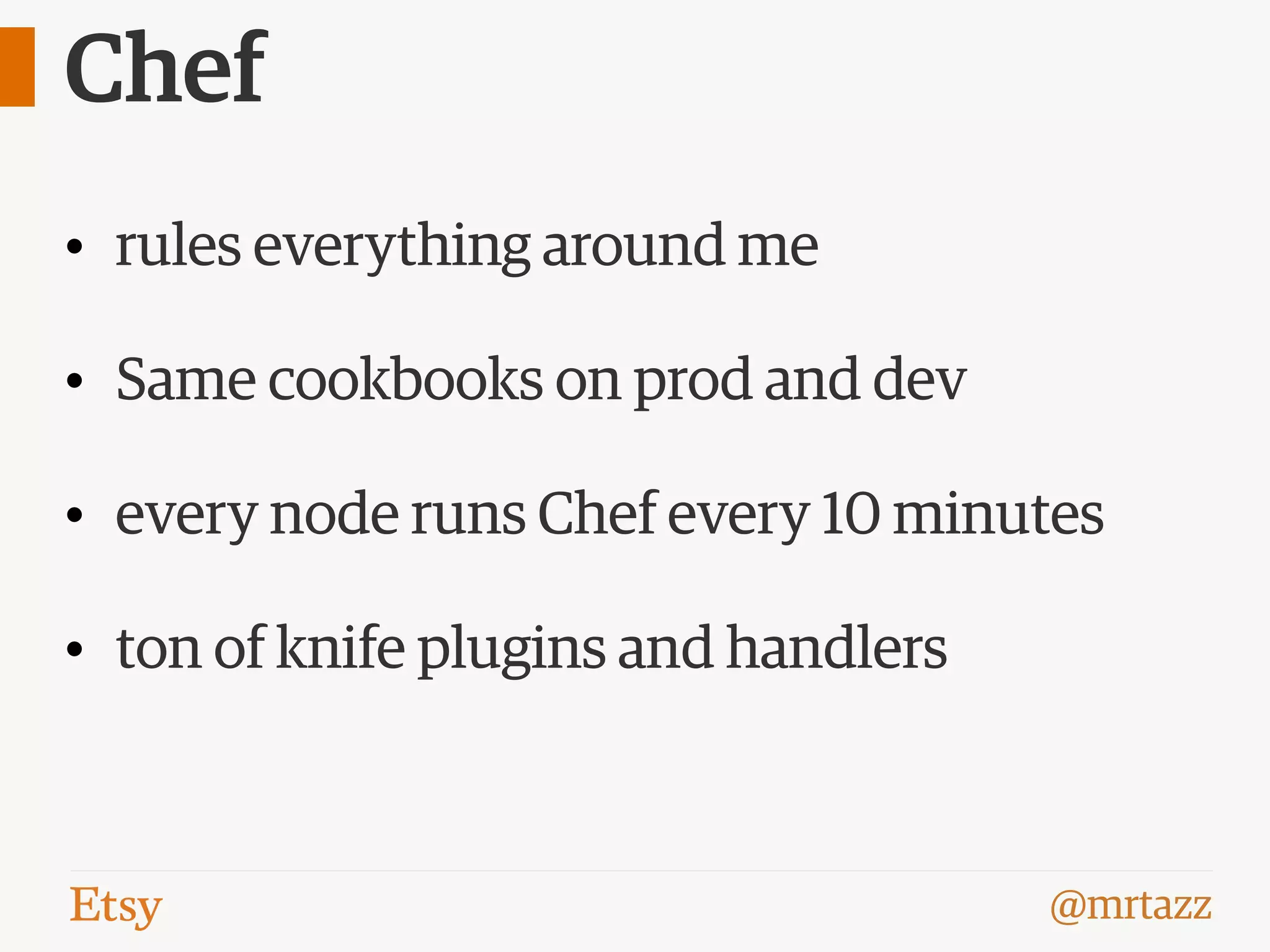 @mrtazz
Chef
• rules everything around me
• Same cookbooks on prod and dev
• every node runs Chef every 10 minutes
• ton of knife plugins and handlers
 