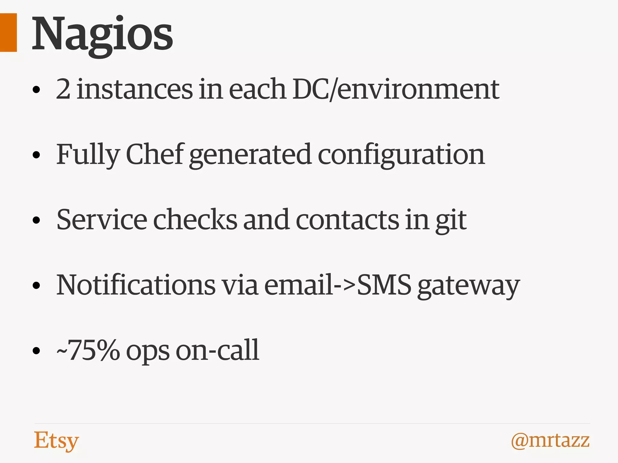 @mrtazz
Nagios
• 2 instances in each DC/environment
• Fully Chef generated configuration
• Service checks and contacts in git
• Notifications via email->SMS gateway
• ~75% ops on-call
 