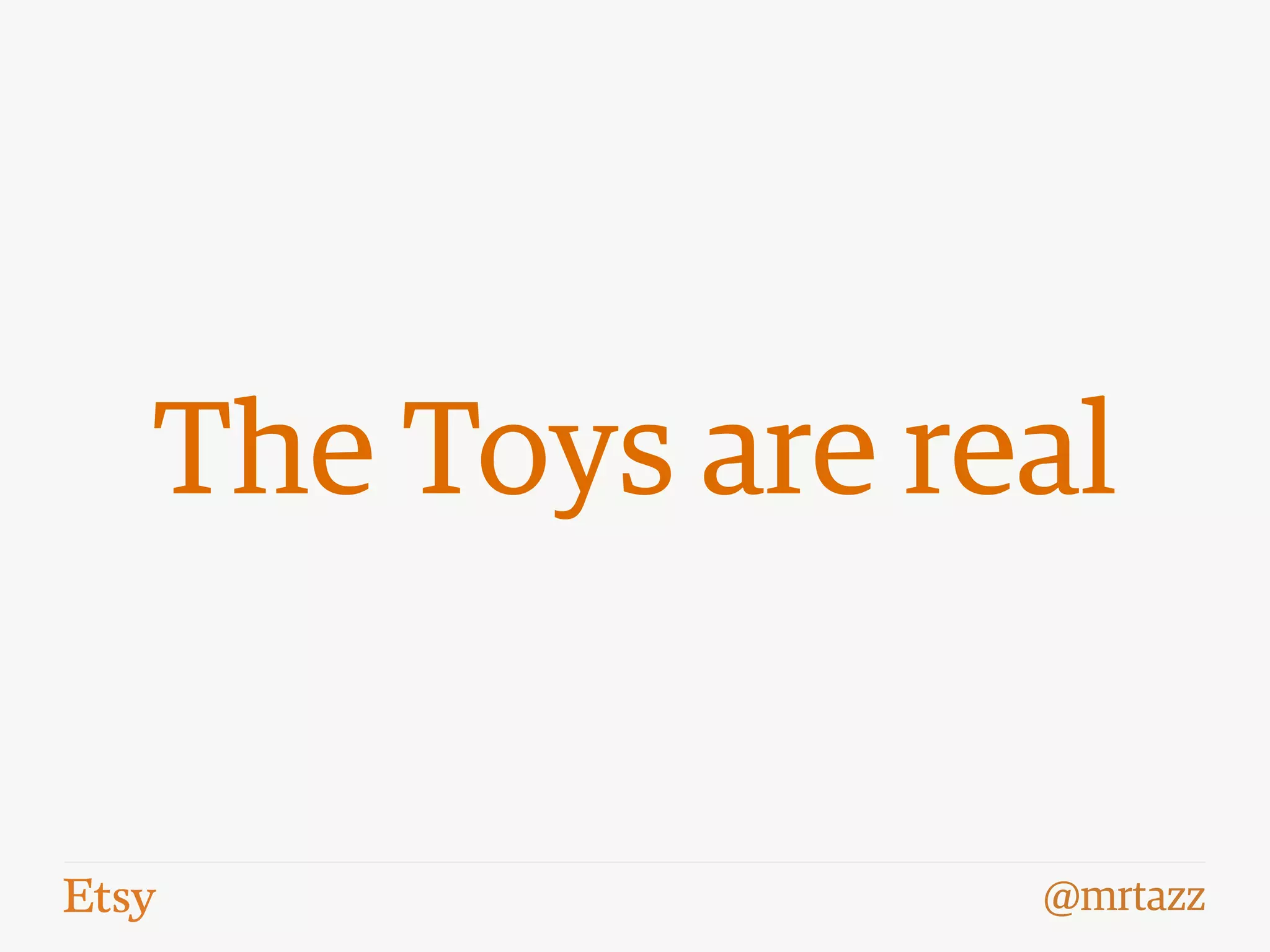 @mrtazz
The Toys are real
 