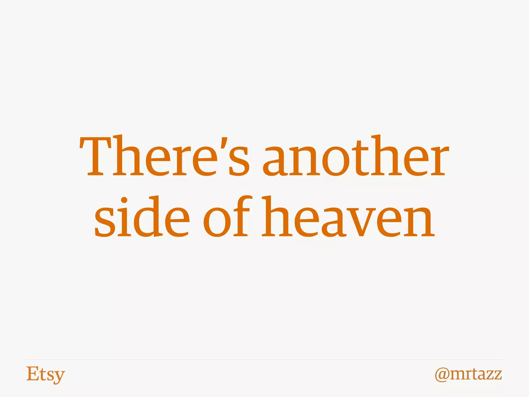 @mrtazz
There’s another
side of heaven
 