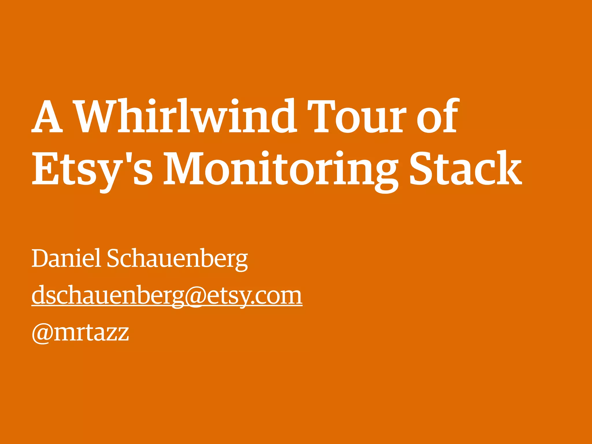 A Whirlwind Tour of
Etsy's Monitoring Stack
Daniel Schauenberg
dschauenberg@etsy.com
@mrtazz
 