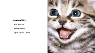 ICON FONTSS!!!11!
• WHOAAAAA
• Fewer assets
• Open Source Comin
 