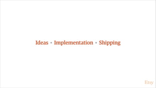 Ideas • Implementation • Shipping
 