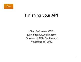 Finishing your API


   Chad Dickerson, CTO
 Etsy, http://www.etsy.com/
Business of APIs Conference
    November 16, 2009




                              1
 