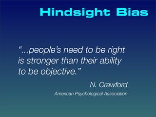 Hindsight Bias


“...people’s need to be right
is stronger than their ability
to be objective.”
                          N. Crawford
          American Psychological Association
 