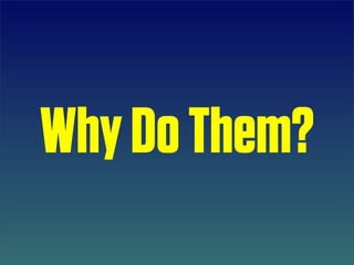 Why Do Them?
 
