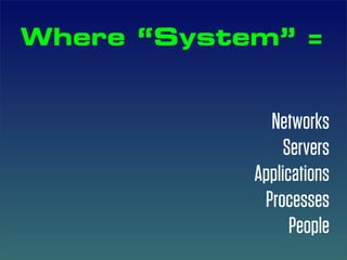 Where “System” =


              Networks
                 Servers
            Applications
             Processes
                  People
 