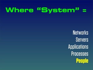Where “System” =


              Networks
                 Servers
            Applications
             Processes
                 People
 