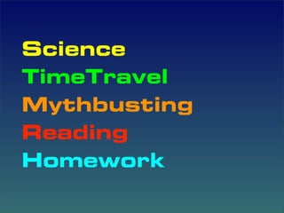 Science
TimeTravel
Mythbusting
Reading
Homework
 
