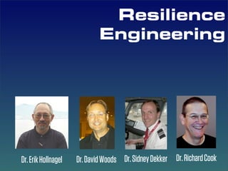 Resilience
                             Engineering




Dr. Erik Hollnagel   Dr. David Woods Dr. Sidney Dekker Dr. Richard Cook
 