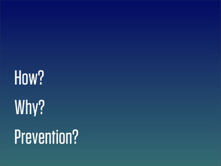 How?
Why?
Prevention?
 