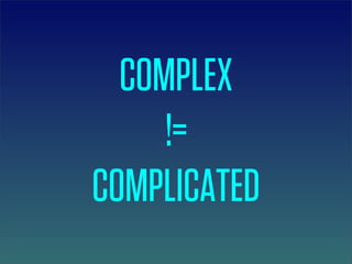 COMPLEX
     !=
COMPLICATED
 