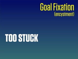 Goal Fixation
                 (encystment)



TOO STUCK
 