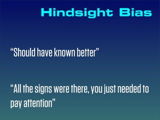 Hindsight Bias


“Should have known better”


“All the signs were there, you just needed to
pay attention”
 