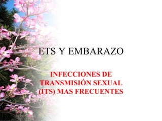 ETS Y EMBARAZO

   INFECCIONES DE
TRANSMISIÓN SEXUAL
(ITS) MAS FRECUENTES
 