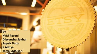 ETSY
By:
Team 4
By :
KVM Pavani
Dibyanshu Sekhar
Sagnik Datta
S.Aditya
Tamal Adhikari
 