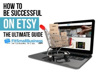 How To 
Be Successful on 
On Etsy 
The Ultimate Guide 
 