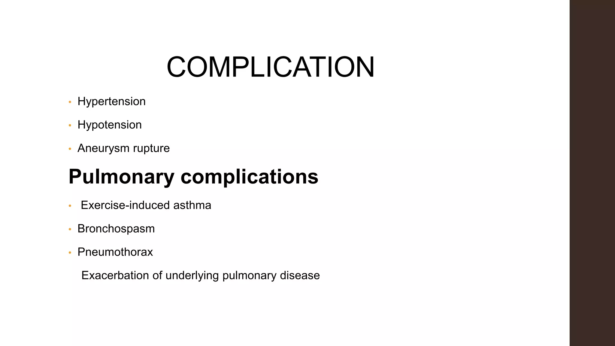 COMPLICATION
• Hypertension
• Hypotension
• Aneurysm rupture
Pulmonary complications
• Exercise-induced asthma
• Bronchospasm
• Pneumothorax
Exacerbation of underlying pulmonary disease
 