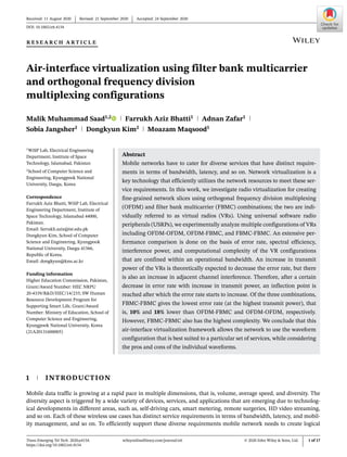 Received: 11 August 2020 Revised: 21 September 2020 Accepted: 24 September 2020
DOI: 10.1002/ett.4154
R E S E A R C H A R T I C L E
Air-interface virtualization using filter bank multicarrier
and orthogonal frequency division
multiplexing configurations
Malik Muhammad Saad1,2 Farrukh Aziz Bhatti1 Adnan Zafar1
Sobia Jangsher1 Dongkyun Kim2 Moazam Maqsood1
1
WiSP Lab, Electrical Engineering
Department, Institute of Space
Technology, Islamabad, Pakistan
2
School of Computer Science and
Engineering, Kyungpook National
University, Daegu, Korea
Correspondence
Farrukh Aziz Bhatti, WiSP Lab, Electrical
Engineering Department, Institute of
Space Technology, Islamabad 44000,
Pakistan.
Email: farrukh.aziz@ist.edu.pk
Dongkyun Kim, School of Computer
Science and Engineering, Kyungpook
National University, Daegu 41566,
Republic of Korea.
Email: dongkyun@knu.ac.kr
Funding information
Higher Education Commission, Pakistan,
Grant/Award Number: HEC NRPU
20-4339/R&D/HEC/14/235; SW Human
Resource Development Program for
Supporting Smart Life, Grant/Award
Number: Ministry of Education, School of
Computer Science and Engineering,
Kyungpook National University, Korea
(21A20131600005)
Abstract
Mobile networks have to cater for diverse services that have distinct require-
ments in terms of bandwidth, latency, and so on. Network virtualization is a
key technology that efficiently utilizes the network resources to meet these ser-
vice requirements. In this work, we investigate radio virtualization for creating
fine-grained network slices using orthogonal frequency division multiplexing
(OFDM) and filter bank multicarrier (FBMC) combinations; the two are indi-
vidually referred to as virtual radios (VRs). Using universal software radio
peripherals (USRPs), we experimentally analyze multiple configurations of VRs
including OFDM-OFDM, OFDM-FBMC, and FBMC-FBMC. An extensive per-
formance comparison is done on the basis of error rate, spectral efficiency,
interference power, and computational complexity of the VR configurations
that are confined within an operational bandwidth. An increase in transmit
power of the VRs is theoretically expected to decrease the error rate, but there
is also an increase in adjacent channel interference. Therefore, after a certain
decrease in error rate with increase in transmit power, an inflection point is
reached after which the error rate starts to increase. Of the three combinations,
FBMC-FBMC gives the lowest error rate (at the highest transmit power), that
is, 10% and 18% lower than OFDM-FBMC and OFDM-OFDM, respectively.
However, FBMC-FBMC also has the highest complexity. We conclude that this
air-interface virtualization framework allows the network to use the waveform
configuration that is best suited to a particular set of services, while considering
the pros and cons of the individual waveforms.
1 INTRODUCTION
Mobile data traffic is growing at a rapid pace in multiple dimensions, that is, volume, average speed, and diversity. The
diversity aspect is triggered by a wide variety of devices, services, and applications that are emerging due to technolog-
ical developments in different areas, such as, self-driving cars, smart metering, remote surgeries, HD video streaming,
and so on. Each of these wireless use cases has distinct service requirements in terms of bandwidth, latency, and mobil-
ity management, and so on. To efficiently support these diverse requirements mobile network needs to create logical
Trans Emerging Tel Tech. 2020;e4154. wileyonlinelibrary.com/journal/ett © 2020 John Wiley & Sons, Ltd. 1 of 17
https://doi.org/10.1002/ett.4154
 