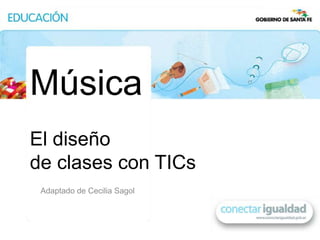 Música
El diseño
de clases con TICs
 Adaptado de Cecilia Sagol
 