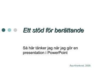 Ett stöd för berättande Så här tänker jag när jag gör en presentation i PowerPoint Åsa Kronkvist, 2005 