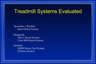 Treadmill Systems Evaluated Spacelabs / Burdick Quest Stress System Marquette  Max-1 Stress System Case 8000 Stress System Quinton  Q4500 Stress Test System Q Stress System 