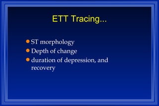 ETT Tracing... ST morphology Depth of change duration of depression, and recovery 