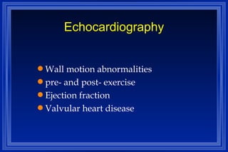 Echocardiography Wall motion abnormalities pre- and post- exercise Ejection fraction Valvular heart disease 
