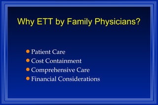 Why ETT by Family Physicians? Patient Care Cost Containment Comprehensive Care Financial Considerations 