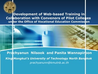 LOGO


    Development of Web-based Training in
Collaboration with Convenors of Pilot Colleges
 under the Office of Vocational Education Commission




Prachyanun Nilsook and Panita Wannapiroon
King Mongkut’s University of Technology North Bangkok
              prachyanunn@kmutnb.ac.th
 