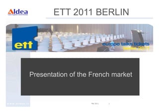 ETT 2011 BERLIN




               Presentation of the French market



www.aldea.fr                      Mai 2011   1
 