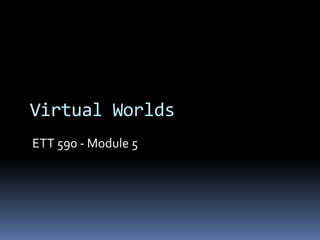 Virtual Worlds
ETT 590 - Module 5
 