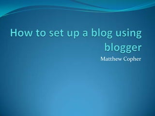 How to set up a blog using blogger Matthew Copher 