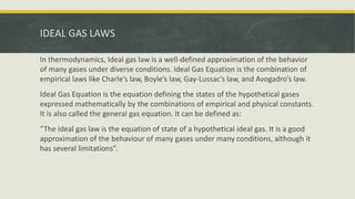 IDEAL GAS LAWS
In thermodynamics, Ideal gas law is a well-defined approximation of the behavior
of many gases under divers...